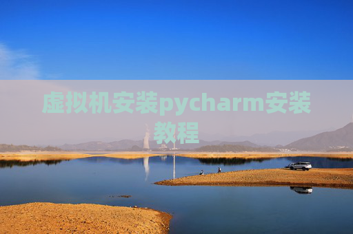 虚拟机安装pycharm安装教程 虚拟机安装pycharm安装教程